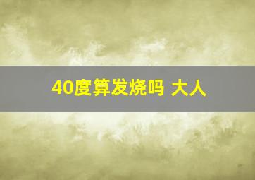 40度算发烧吗 大人